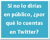 Si no lo dirías en público, ¿por qué lo cuentas en Twitter?